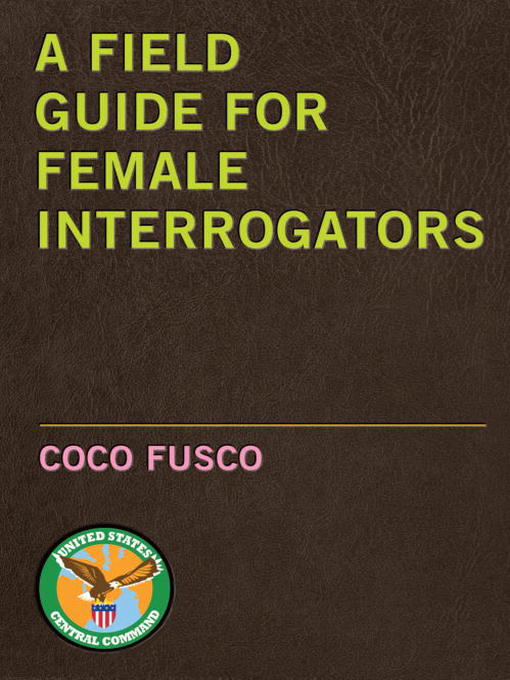 Title details for A Field Guide for Female Interrogators by Coco Fusco - Available